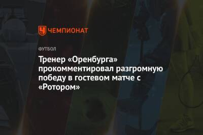 Тренер «Оренбурга» прокомментировал разгромную победу в гостевом матче с «Ротором»