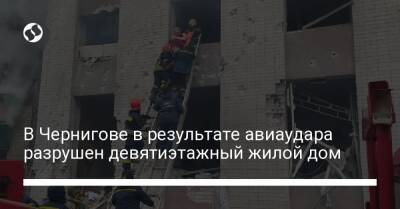В Чернигове в результате авиаудара разрушен девятиэтажный жилой дом