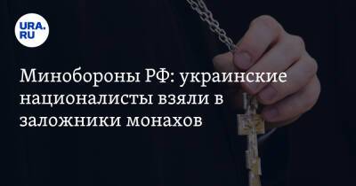 Минобороны РФ: украинские националисты взяли в заложники монахов