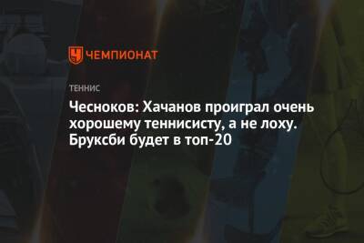 Чесноков: Хачанов проиграл очень хорошему теннисисту, а не лоху. Бруксби будет в топ-20