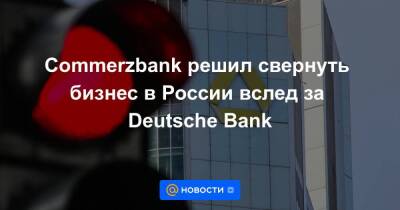 Commerzbank решил свернуть бизнес в России вслед за Deutsche Bank
