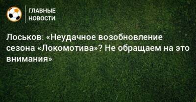 Лоськов: «Неудачное возобновление сезона «Локомотива»? Не обращаем на это внимания»