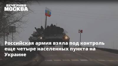 Российская армия взяла под контроль еще четыре населенных пункта на Украине