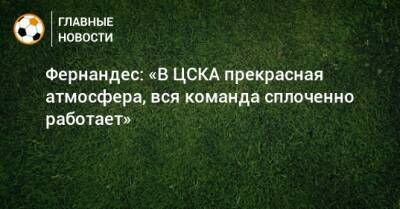 Фернандес: «В ЦСКА прекрасная атмосфера, вся команда сплоченно работает»