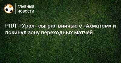 РПЛ. «Урал» сыграл вничью с «Ахматом» и покинул зону переходных матчей