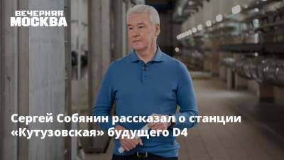 Сергей Собянин рассказал о станции «Кутузовская» будущего D4