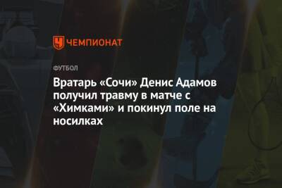 Вратарь «Сочи» Денис Адамов получил травму в матче с «Химками» и покинул поле на носилках