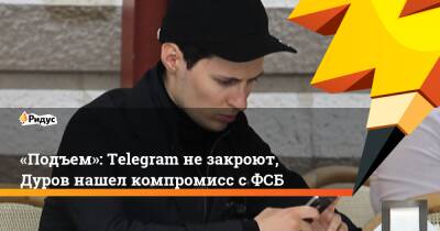 «Подъем»: Telegram не закроют, Дуров нашел компромисс с ФСБ
