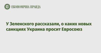 У Зеленского рассказали, о каких новых санкциях Украина просит Евросоюз