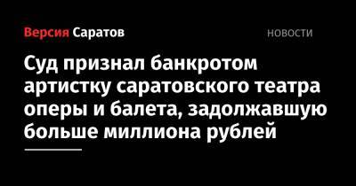 Суд признал банкротом артистку саратовского театра оперы и балета, задолжавшую больше миллиона рублей