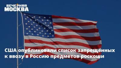 США опубликовали список запрещенных к ввозу в Россию предметов роскоши