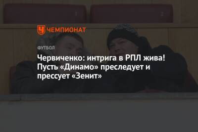 Червиченко: интрига в РПЛ жива! Пусть «Динамо» преследует и прессует «Зенит»