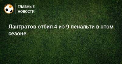 Лантратов отбил 4 из 9 пенальти в этом сезоне