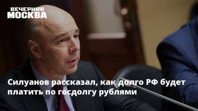 Силуанов рассказал, как долго РФ будет платить по госдолгу рублями