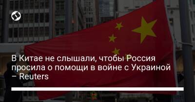 В Китае не слышали, чтобы Россия просила о помощи в войне с Украиной – Reuters