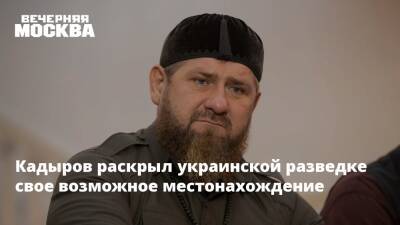 Кадыров раскрыл украинской разведке свое возможное местонахождение