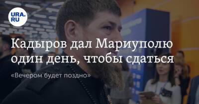 Кадыров дал Мариуполю один день, чтобы сдаться. «Вечером будет поздно»