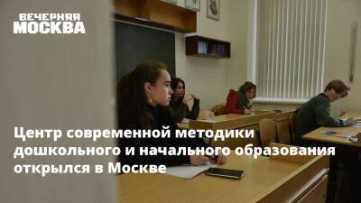 Центр современной методики дошкольного и начального образования открылся в Москве