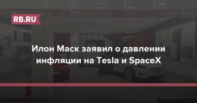 Илон Маск заявил о давлении инфляции на Tesla и SpaceX