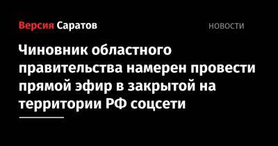 Чиновник областного правительства намерен провести прямой эфир в закрытой на территории РФ соцсети