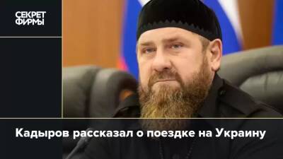 Кадыров рассказал о поездке на Украину