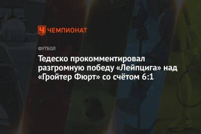 Тедеско прокомментировал разгромную победу «Лейпцига» над «Гройтер Фюрт» со счётом 6:1