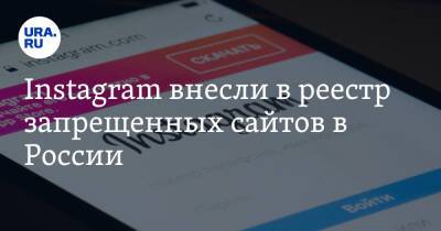 Instagram внесли в реестр запрещенных сайтов в России