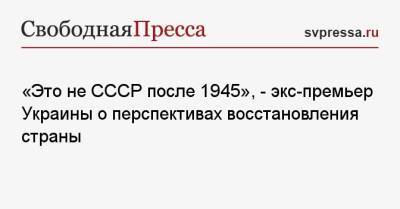 «Это не СССР после 1945», — экс-премьер Украины о перспективах восстановления страны