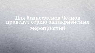 Для бизнесменов Челнов проведут серию антикризисных мероприятий