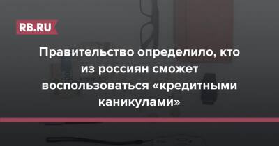 Правительство определило, кто из россиян сможет воспользоваться «кредитными каникулами» - rb.ru - Россия