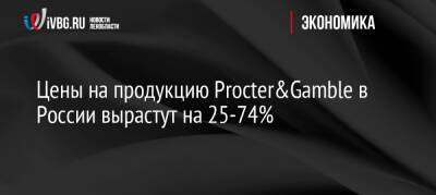 Цены на продукцию Procter&Gamble в России вырастут на 25-74%