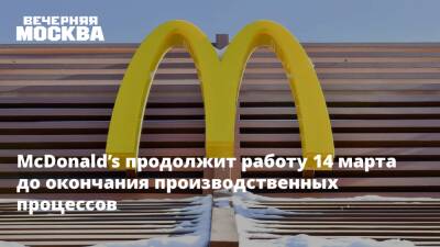 McDonald’s продолжит работу 14 марта до окончания производственных процессов