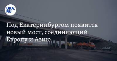 Под Екатеринбургом появится новый мост, соединяющий Европу и Азию