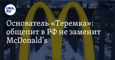Основатель «Теремка»: общепит в РФ не заменит McDonald’s