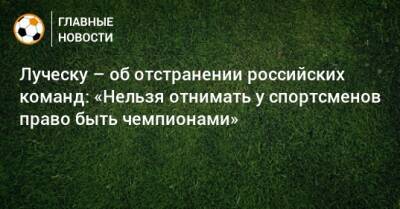 Луческу – об отстранении российских команд: «Нельзя отнимать у спортсменов право быть чемпионами»