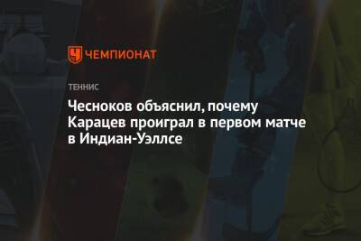 Чесноков объяснил, почему Карацев проиграл в первом матче в Индиан-Уэллсе