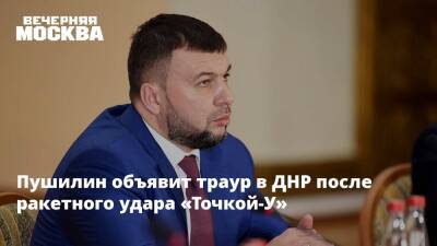 Пушилин объявит траур в ДНР после ракетного удара «Точкой-У»