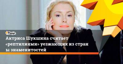 Актриса Шукшина считает «рептилиями» уезжающих изстраны знаменитостей