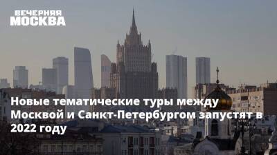 Новые тематические туры между Москвой и Санкт-Петербургом запустят в 2022 году