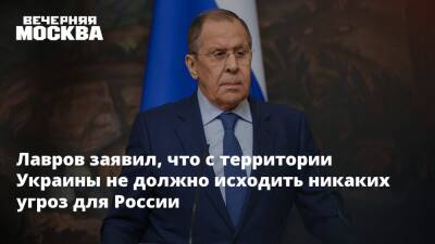 Лавров заявил, что с территории Украины не должно исходить никаких угроз для России