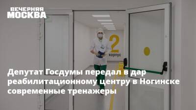 Депутат Госдумы передал в дар реабилитационному центру в Ногинске современные тренажеры