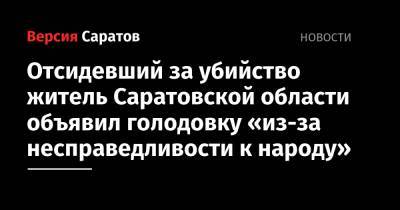 Отсидевший за убийство житель Саратовской области объявил голодовку «из-за несправедливости к народу»
