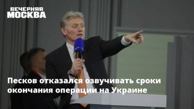 Песков отказался озвучивать сроки окончания операции на Украине