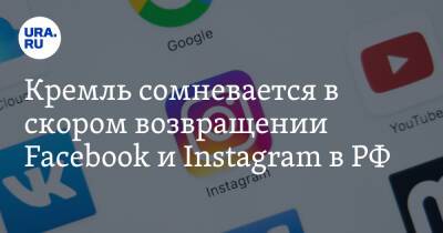 Кремль сомневается в скором возвращении Facebook и Instagram в РФ