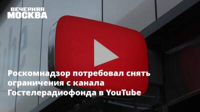 Роскомнадзор потребовал снять ограничения с канала Гостелерадиофонда в YouTube