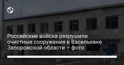 Российские войска разрушили очистные сооружения в Васильевке Запорожской области – фото
