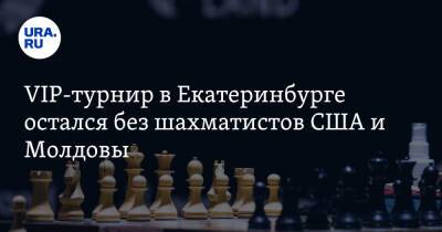 VIP-турнир в Екатеринбурге остался без шахматистов США и Молдовы