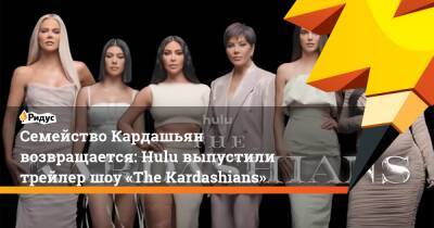 Семейство Кардашьян возвращается: Hulu выпустили трейлер шоу «The Kardashians»