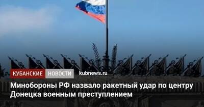 Минобороны РФ назвало ракетный удар по центру Донецка военным преступлением