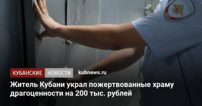 Житель Кубани украл пожертвованные храму драгоценности на 200 тыс. рублей - kubnews.ru - Краснодарский край - респ. Адыгея - Кубани - Апшеронск